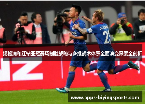 揭秘浦和红钻亚冠赛场制胜战略与多维战术体系全面演变深度全剖析 揭秘浦和红钻亚冠赛场制胜战略与多维战术体系全面演变深度全剖析