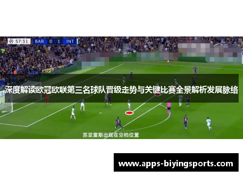 深度解读欧冠欧联第三名球队晋级走势与关键比赛全景解析发展脉络 深度解读欧冠欧联第三名球队晋级走势与关键比赛全景解析发展脉络