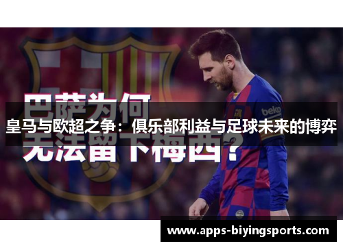 皇马与欧超之争:俱乐部利益与足球未来的博弈 皇马与欧超之争:俱乐部利益与足球未来的博弈