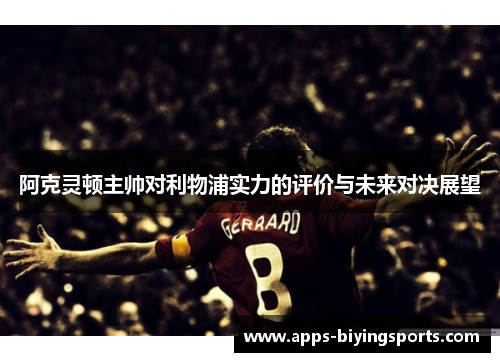 阿克灵顿主帅对利物浦实力的评价与未来对决展望 阿克灵顿主帅对利物浦实力的评价与未来对决展望
