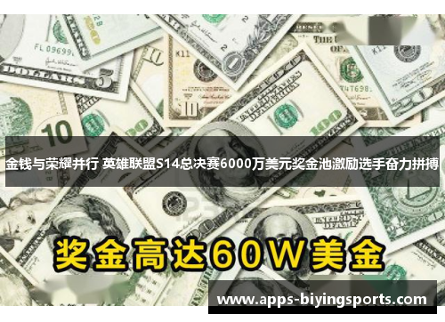 金钱与荣耀并行 英雄联盟S14总决赛6000万美元奖金池激励选手奋力拼搏 金钱与荣耀并行 英雄联盟S14总决赛6000万美元奖金池激励选手奋力拼搏