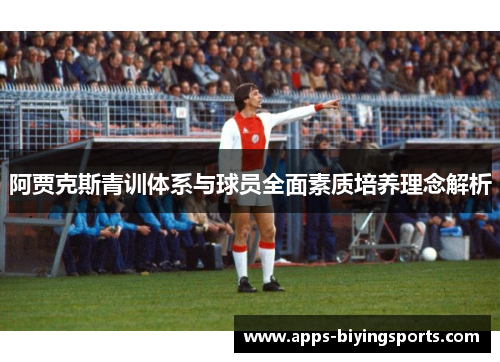 阿贾克斯青训体系与球员全面素质培养理念解析 阿贾克斯青训体系与球员全面素质培养理念解析