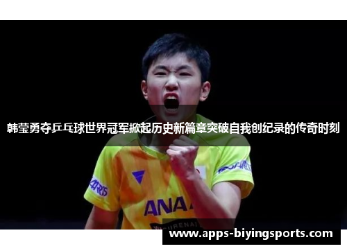 韩莹勇夺乒乓球世界冠军掀起历史新篇章突破自我创纪录的传奇时刻 韩莹勇夺乒乓球世界冠军掀起历史新篇章突破自我创纪录的传奇时刻
