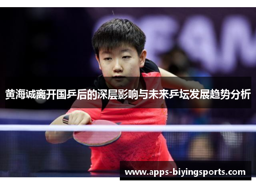 黄海诚离开国乒后的深层影响与未来乒坛发展趋势分析