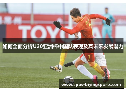 如何全面分析U20亚洲杯中国队表现及其未来发展潜力