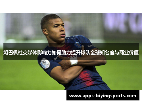 姆巴佩社交媒体影响力如何助力提升球队全球知名度与商业价值