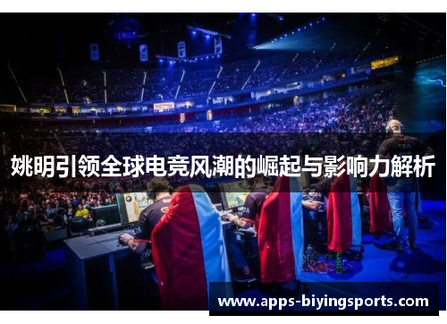 姚明引领全球电竞风潮的崛起与影响力解析