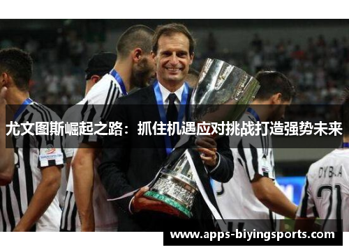 尤文图斯崛起之路：抓住机遇应对挑战打造强势未来